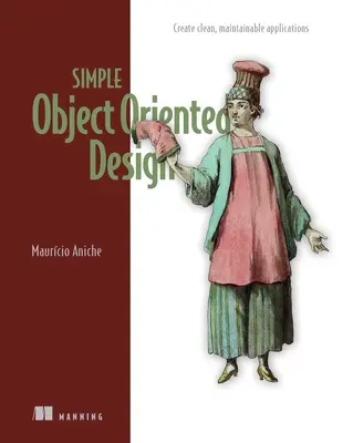 Simple Object-Oriented Design : Créer des applications propres et faciles à entretenir - Simple Object-Oriented Design: Create Clean, Maintainable Applications