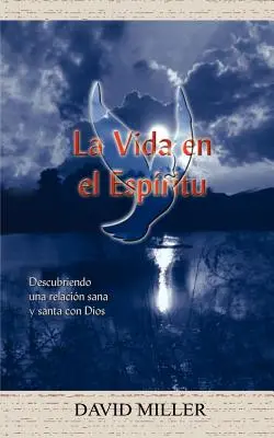 La Vida en el Espiritu : Descubriendo una relacion sana y santa con Dios - La Vida en el Espiritu: Descubriendo una relacion sana y santa con Dios