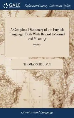 Un dictionnaire complet de la langue anglaise, à la fois en ce qui concerne le son et le sens : L'un des principaux objectifs de ce dictionnaire est d'établir une langue claire et permanente. - A Complete Dictionary of the English Language, Both With Regard to Sound and Meaning: One Main Object of Which Is, To Establish a Plain and Permanent