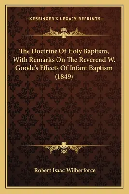 La doctrine du saint baptême, avec des remarques sur les effets du révérend W. Goode sur le baptême des enfants - The Doctrine Of Holy Baptism, With Remarks On The Reverend W. Goode's Effects Of Infant Baptism