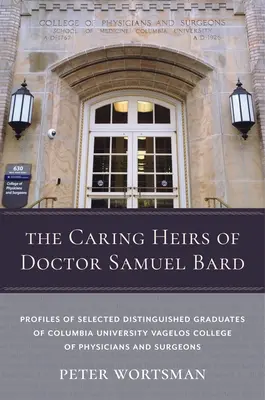 Les héritiers bienveillants du docteur Samuel Bard : Profils d'une sélection d'éminents diplômés du Collège des médecins et chirurgiens Vagelos de l'Université de Columbia - The Caring Heirs of Doctor Samuel Bard: Profiles of Selected Distinguished Graduates of Columbia University Vagelos College of Physicians and Surgeons