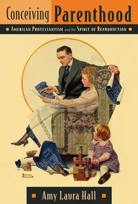 Concevoir la parentalité : Le protestantisme américain et l'esprit de reproduction - Conceiving Parenthood: American Protestantism and the Spirit of Reproduction