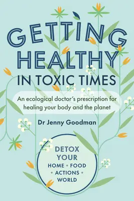 Se refaire une santé en période toxique : La prescription d'un médecin écologique pour guérir votre corps et la planète - Getting Healthy in Toxic Times: An Ecological Doctor's Prescription for Healing Your Body and the Planet