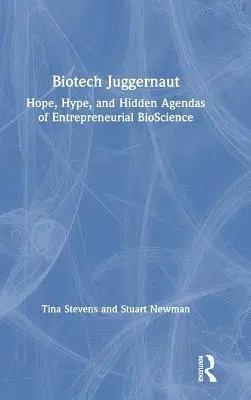 Biotech Juggernaut : Hope, Hype, and Hidden Agendas of Entrepreneurial Bioscience (en anglais) - Biotech Juggernaut: Hope, Hype, and Hidden Agendas of Entrepreneurial Bioscience