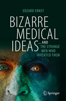 Idées médicales bizarres : ... et les hommes étranges qui les ont inventées - Bizarre Medical Ideas: ... and the Strange Men Who Invented Them