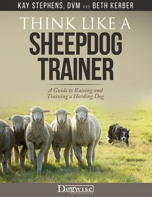 Pensez comme un dresseur de chiens de berger - Un guide pour élever et dresser un chien de berger - Think Like a Sheepdog Trainer - A Guide to Raising and Training a Herding Dog