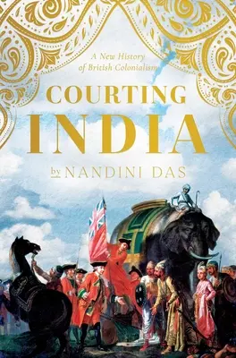 Courtiser l'Inde : L'Angleterre du XVIIe siècle, l'Inde moghole et les origines de l'empire - Courting India: Seventeenth-Century England, Mughal India, and the Origins of Empire