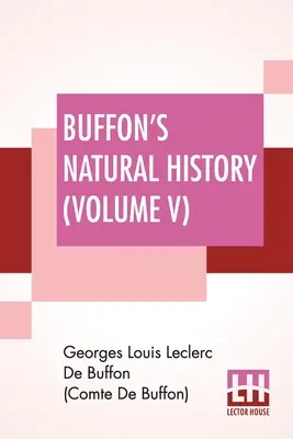 L'histoire naturelle de Buffon (tome V) : L'histoire naturelle de Buffon (Volume V) : contenant une théorie de la terre Traduit et noté du français par James Smith Barr en dix volumes - Buffon's Natural History (Volume V): Containing A Theory Of The Earth Translated With Noted From French By James Smith Barr In Ten Volumes