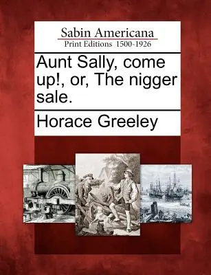 Aunt Sally, Come Up !, Or, the Nigger Sale (La vente de nègres). - Aunt Sally, Come Up!, Or, the Nigger Sale.