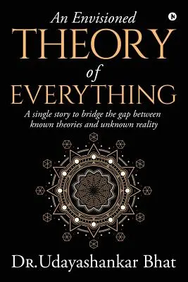 Une théorie du tout envisagée : une histoire unique pour combler le fossé entre les théories connues et la réalité inconnue - An Envisioned Theory of Everything: A Single Story to Bridge the Gap Between Known Theories and Unknown Reality