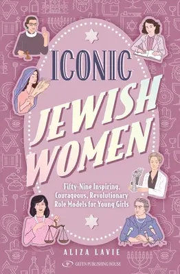 Femmes juives emblématiques : Cinquante-neuf modèles inspirants, courageux et révolutionnaires pour les jeunes filles - Iconic Jewish Women: Fifty-Nine Inspiring, Courageous, Revolutionary Role Models for Young Girls