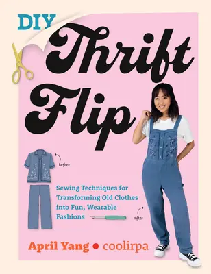 DIY Thrift Flip : Techniques de couture pour transformer de vieux vêtements en modes amusantes et portables - DIY Thrift Flip: Sewing Techniques for Transforming Old Clothes Into Fun, Wearable Fashions