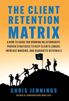 La matrice de fidélisation des clients : Un guide pratique pour développer les relations : Des stratégies éprouvées pour garder les clients plus longtemps, augmenter les marges et garantir le retour sur investissement. - The Client Retention Matrix: A How-To Guide for Growing Relationships: Proven Strategies to Keep Clients Longer, Increase Margins, and Guarantee Re