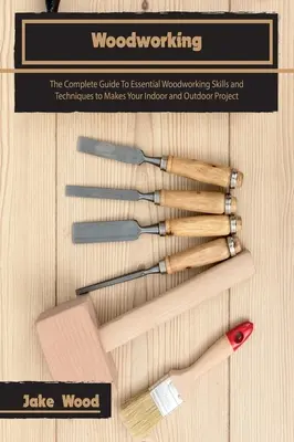 Le travail du bois : Le guide complet des compétences et techniques essentielles du travail du bois pour réaliser vos projets d'intérieur et d'extérieur - Woodworking: The Complete Guide To Essential Woodworking Skills and Techniques to Makes Your Indoor and Outdoor Project
