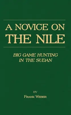 Un novice sur le Nil - La chasse au gros gibier au Soudan - A Novice on the Nile - Big Game Hunting in the Sudan