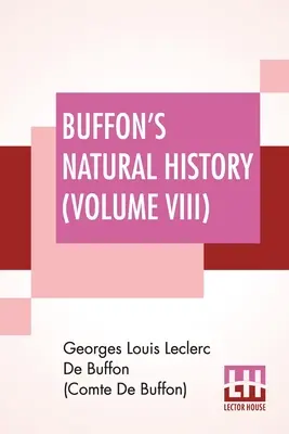 L'histoire naturelle de Buffon (Volume VIII) : Le livre d'histoire naturelle de Buffon (Volume VIII) : contenant une théorie de la terre Traduit et noté du français par James Smith Barr En dix volumes-Vol VIII - Buffon's Natural History (Volume VIII): Containing A Theory Of The Earth Translated With Noted From French By James Smith Barr In Ten Volumes-Vol VIII