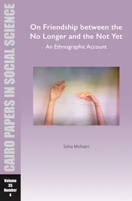 L'amitié entre ceux qui ne sont plus et ceux qui ne sont pas encore : An Ethnographic Account : Cairo Papers in Social Science Vol. 35, No. 4 - On Friendship Between the No Longer and the Not Yet: An Ethnographic Account: Cairo Papers in Social Science Vol. 35, No. 4