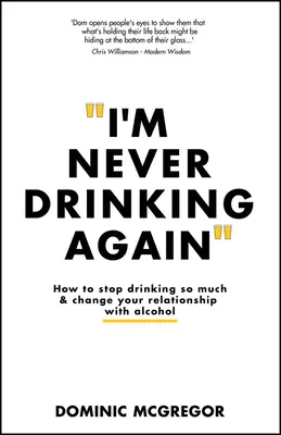 Je ne boirai plus jamais : Comment arrêter de boire autant et changer votre relation à l'alcool - I'm Never Drinking Again: How to Stop Drinking So Much and Change Your Relationship with Alcohol