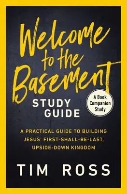 Bienvenue dans le guide d'étude du sous-sol : Un guide pratique pour construire le royaume de Jésus, le premier, le dernier et le renversé. - Welcome to the Basement Study Guide: A Practical Guide to Building Jesus' First-Shall-Be-Last, Upside-Down Kingdom