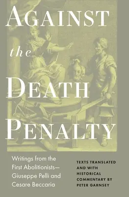 Contre la peine de mort : Écrits des premiers abolitionnistes - Giuseppe Pelli et Cesare Beccaria - Against the Death Penalty: Writings from the First Abolitionists--Giuseppe Pelli and Cesare Beccaria