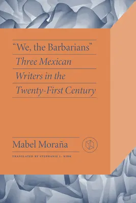 Nous, les barbares : Trois écrivains mexicains au XXIe siècle - We, the Barbarians: Three Mexican Writers in the Twenty-First Century