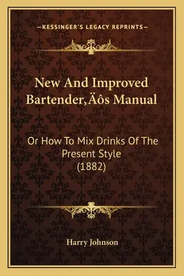 Manuel du barman nouveau et amélioré : Ou comment préparer des boissons à la mode d'aujourd'hui - New And Improved Bartender's Manual: Or How To Mix Drinks Of The Present Style