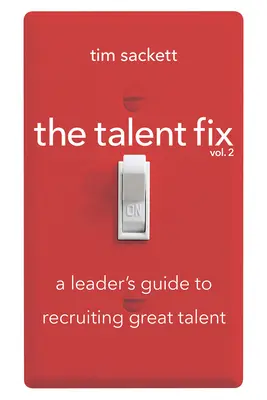 The Talent Fix Volume 2 : A Leader's Guide to Recruiting Great Talent (en anglais) - The Talent Fix Volume 2: A Leader's Guide to Recruiting Great Talent