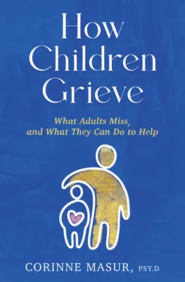 Comment les enfants font leur deuil : Ce qui échappe aux adultes et ce qu'ils peuvent faire pour les aider - How Children Grieve: What Adults Miss, and What They Can Do to Help