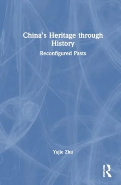 Le patrimoine chinois à travers l'histoire : Des passés reconfigurés - China's Heritage Through History: Reconfigured Pasts