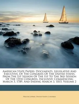 American State Papers : Documents, législatifs et exécutifs, du Congrès des États-Unis. De la 1ère session de la 1ère à la 3ème - American State Papers: Documents, Legislative And Executive, Of The Congress Of The United States. From The 1st Session Of The 1st To The 3rd