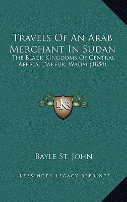Voyages d'un marchand arabe au Soudan : Les royaumes noirs d'Afrique centrale, le Darfour, le Wadaï - Travels Of An Arab Merchant In Sudan: The Black Kingdoms Of Central Africa, Darfur, Wadai