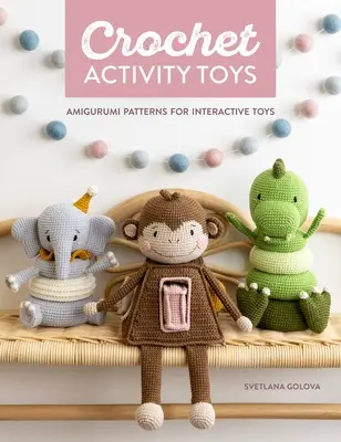 Jouets d'activité au crochet : Modèles d'amigurumi pour jouets interactifs - Crochet Activity Toys: Amigurumi Patterns for Interactive Toys