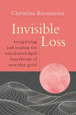 La perte invisible : Reconnaître et guérir le chagrin non reconnu de la vie quotidienne - Invisible Loss: Recognizing and Healing the Unacknowledged Heartbreak of Everyday Grief