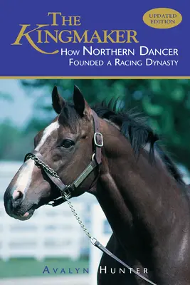 Le faiseur de roi : Comment Northern Dancer a fondé une dynastie de course - The Kingmaker: How Northern Dancer Founded a Racing Dynasty