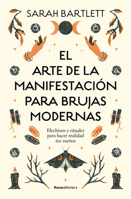 El Arte de la Manifestacin Para Brujas Modernas : Hechizos Y Rituales Para Hacer Realidad Tus Sueos/ The Modern Witch's Book of Manifestation - El Arte de la Manifestacin Para Brujas Modernas: Hechizos Y Rituales Para Hacer Realidad Tus Sueos/ The Modern Witch's Book of Manifestation