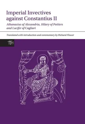 Invectives impériales contre Constance II : Athanase d'Alexandrie, Histoire des Ariens, Hilaire de Poitiers, Contre Constance et Lucifer de Ca - Imperial Invectives Against Constantius II: Athanasius of Alexandria, History of the Arians, Hilary of Poitiers, Against Constantius and Lucifer of Ca