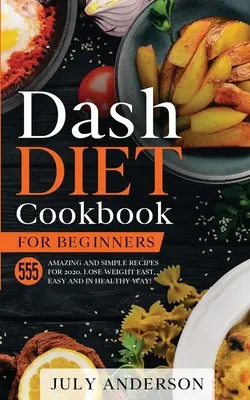 Le livre de cuisine Dash Diet pour les débutants : 555 recettes simples et étonnantes pour 2020. Perdre du poids rapidement, facilement et sainement ! - Dash Diet Cookbook for Beginners: 555 Amazing and Simple Recipes for 2020. Lose Weight Fast, Easy and in Healthy Way!