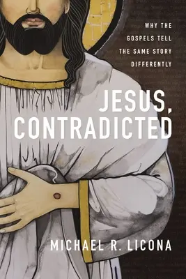 Jésus, contredit : Pourquoi les évangiles racontent différemment la même histoire - Jesus, Contradicted: Why the Gospels Tell the Same Story Differently