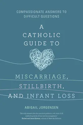 Guide catholique de la fausse couche, de la mortinaissance et de la perte d'un enfant : des réponses compatissantes à des questions difficiles - A Catholic Guide to Miscarriage, Stillbirth, and Infant Loss: Compassionate Answers to Difficult Questions