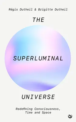 L'univers superlumineux : Redéfinir la conscience, le temps et l'espace - The Superluminal Universe: Redefining Consciousness, Time and Space