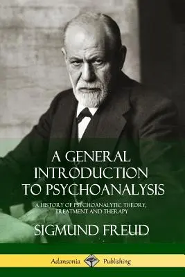 Introduction générale à la psychanalyse : Une histoire de la théorie, du traitement et de la thérapie psychanalytiques - A General Introduction to Psychoanalysis: A History of Psychoanalytic Theory, Treatment and Therapy