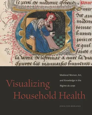 Visualiser la santé du foyer : Les femmes médiévales, l'art et le savoir dans le régime du corps - Visualizing Household Health: Medieval Women, Art, and Knowledge in the Rgime Du Corps