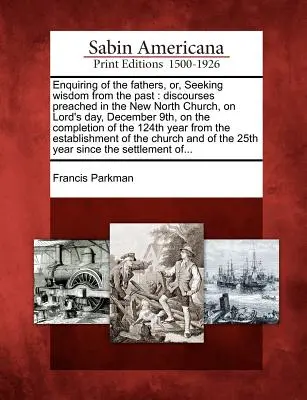 L'histoire de l'humanité est une histoire d'amour, d'amour et d'amour : Discours prononcés dans l'église du Nouveau Nord, le jour du Seigneur, le 9 décembre, à l'occasion de l'achèvement des travaux de l'église du Nouveau Nord, le 9 décembre. - Enquiring of the Fathers, Or, Seeking Wisdom from the Past: Discourses Preached in the New North Church, on Lord's Day, December 9th, on the Completio