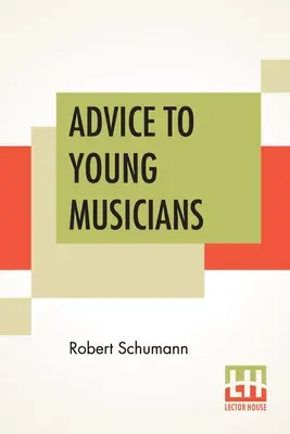 Conseils aux jeunes musiciens : Traduit de l'allemand par Henry Hugo Pierson - Advice To Young Musicians: Translated From German By Henry Hugo Pierson