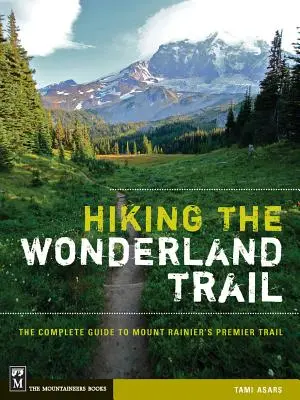 Randonnée sur le sentier Wonderland : Le guide complet du premier sentier du Mont Rainier - Hiking the Wonderland Trail: The Complete Guide to Mount Rainier's Premier Trail