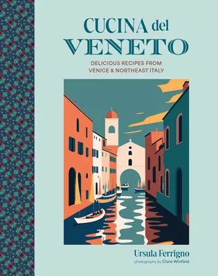 Cucina del Veneto : Recettes délicieuses de Venise et du nord-est de l'Italie - Cucina del Veneto: Delicious Recipes from Venice and Northeast Italy