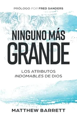 Ninguno ms grande : Los atributos indomables de Dios - Ninguno ms grande: Los atributos indomables de Dios