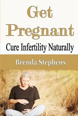 Get Pregnant : Guérir l'infertilité naturellement - Get Pregnant: Cure Infertility Naturally