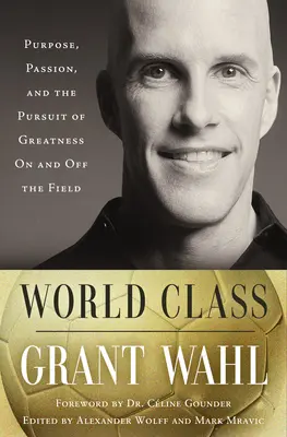 La classe mondiale : Le but, la passion et la poursuite de la grandeur sur et en dehors du terrain - World Class: Purpose, Passion, and the Pursuit of Greatness on and Off the Field