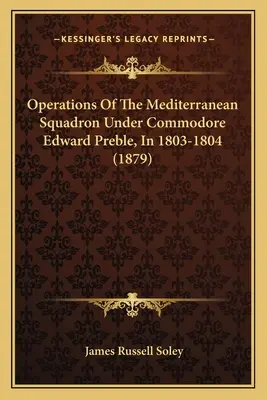 Opérations de l'escadre méditerranéenne sous les ordres du commodore Edward Preble, en 1803-1804 - Operations Of The Mediterranean Squadron Under Commodore Edward Preble, In 1803-1804